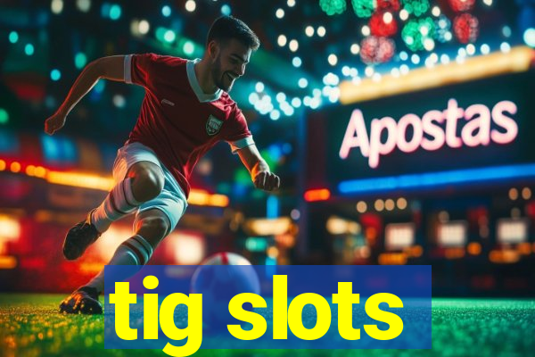 tig slots